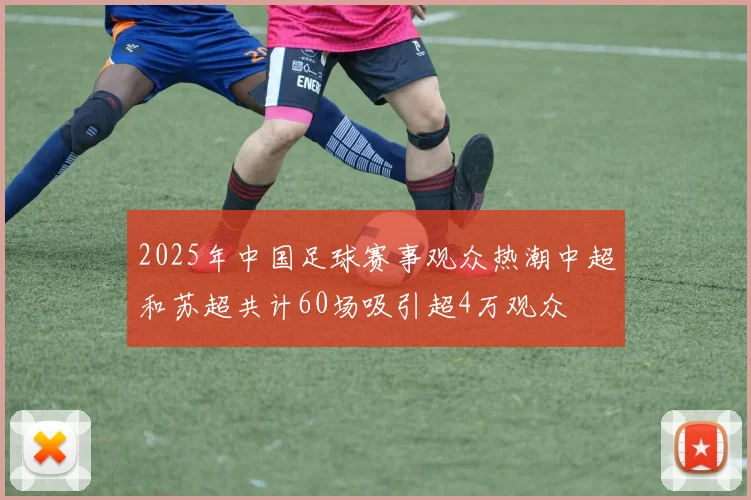 2025年中国足球赛事观众热潮中超和苏超共计60场吸引超4万观众