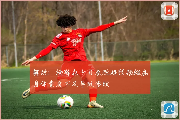 解说：杨瀚森今日表现超预期雄鹿身体素质不足导致惨败
