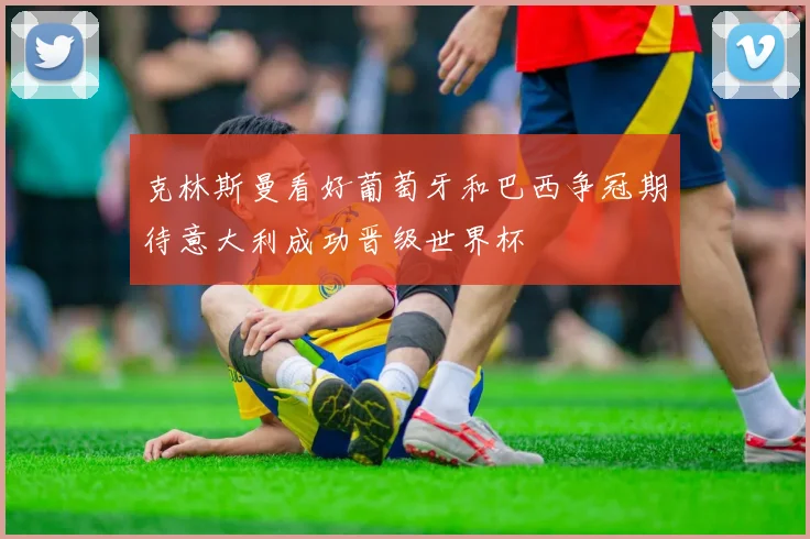 克林斯曼看好葡萄牙和巴西争冠期待意大利成功晋级世界杯