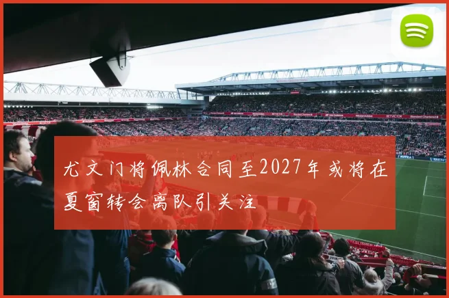 尤文门将佩林合同至2027年或将在夏窗转会离队引关注