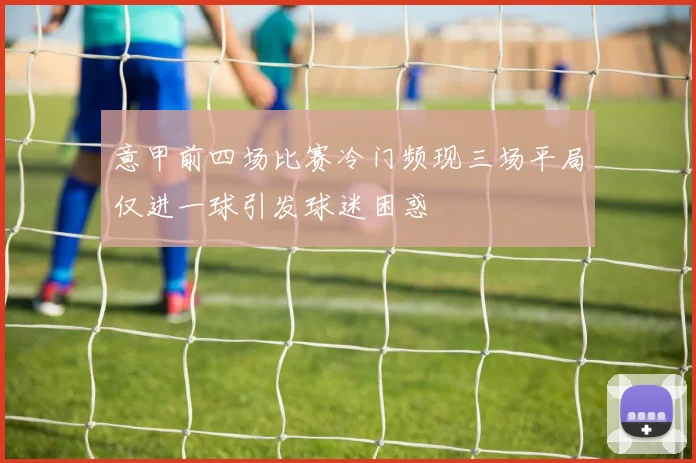意甲前四场比赛冷门频现三场平局仅进一球引发球迷困惑