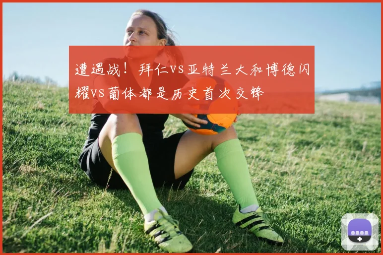 遭遇战！拜仁vs亚特兰大和博德闪耀vs葡体都是历史首次交锋
