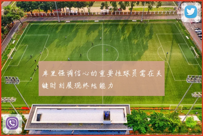 库里强调信心的重要性球员需在关键时刻展现终结能力