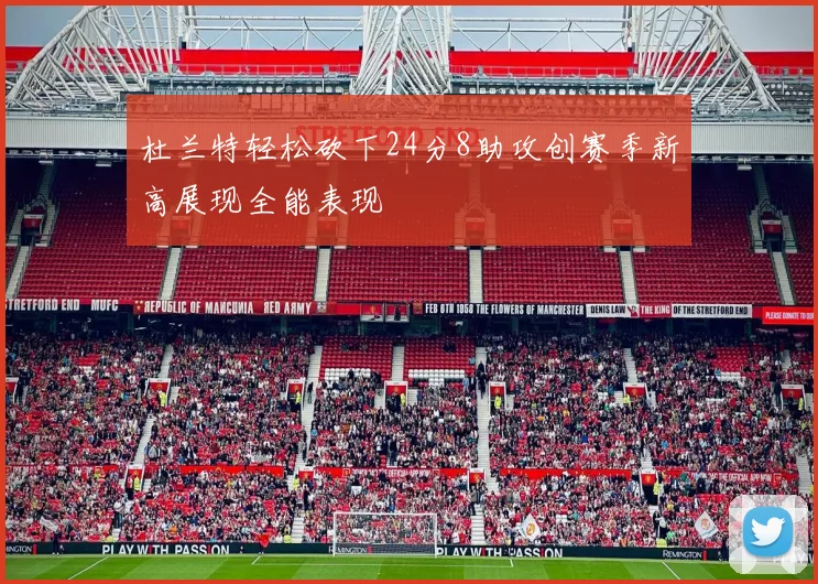 杜兰特轻松砍下24分8助攻创赛季新高展现全能表现