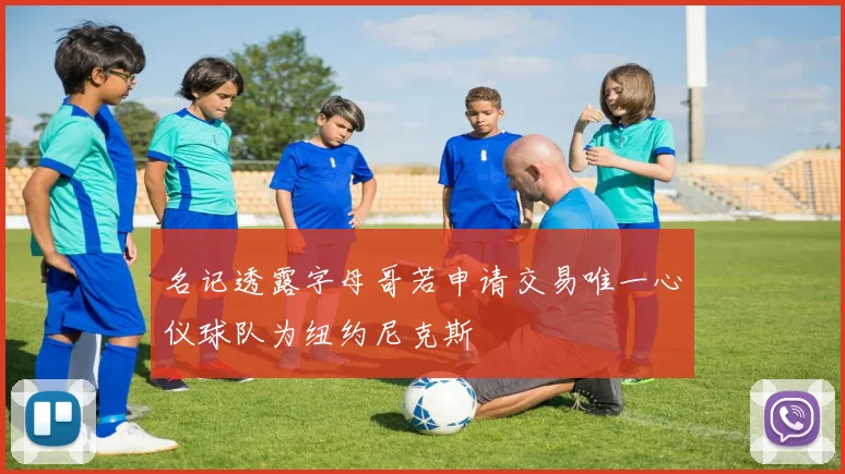 名记透露字母哥若申请交易唯一心仪球队为纽约尼克斯