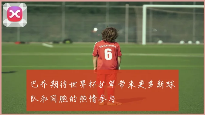 巴乔期待世界杯扩军带来更多新球队和同胞的热情参与