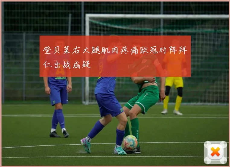 登贝莱右大腿肌肉疼痛欧冠对阵拜仁出战成疑