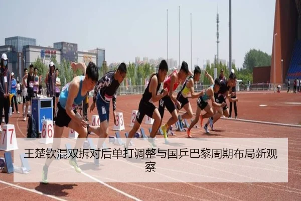 王楚钦混双拆对后单打调整与国乒巴黎周期布局新观察 | Leyu